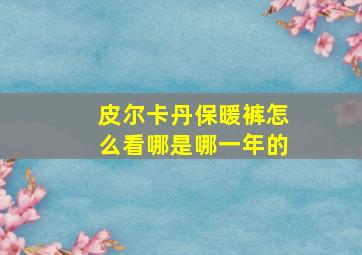 皮尔卡丹保暖裤怎么看哪是哪一年的