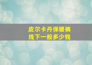 皮尔卡丹保暖裤线下一般多少钱