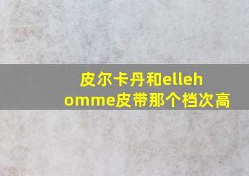 皮尔卡丹和ellehomme皮带那个档次高