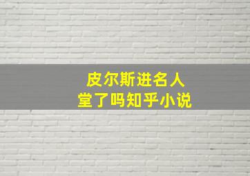 皮尔斯进名人堂了吗知乎小说