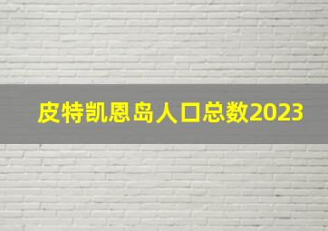 皮特凯恩岛人口总数2023