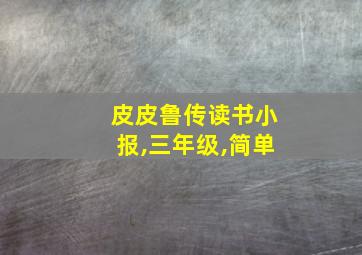 皮皮鲁传读书小报,三年级,简单