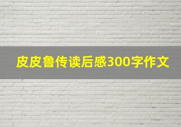 皮皮鲁传读后感300字作文