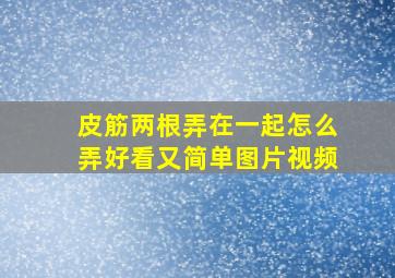 皮筋两根弄在一起怎么弄好看又简单图片视频