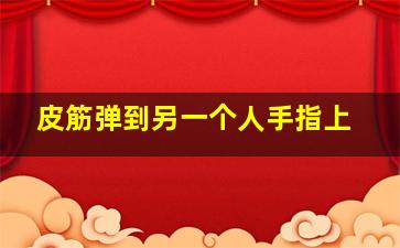 皮筋弹到另一个人手指上