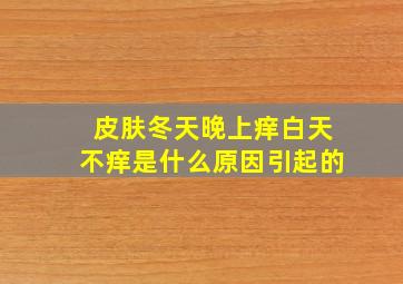 皮肤冬天晚上痒白天不痒是什么原因引起的