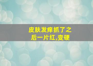 皮肤发痒抓了之后一片红,变硬