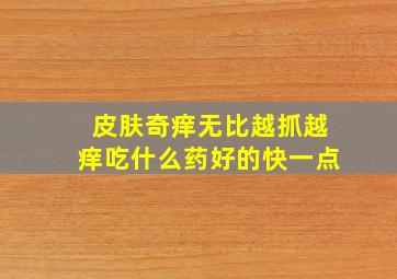 皮肤奇痒无比越抓越痒吃什么药好的快一点