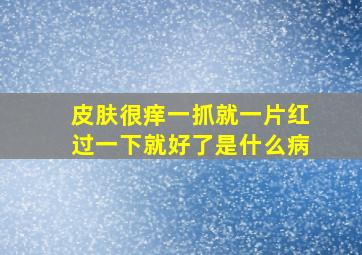 皮肤很痒一抓就一片红过一下就好了是什么病