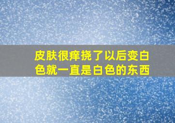 皮肤很痒挠了以后变白色就一直是白色的东西