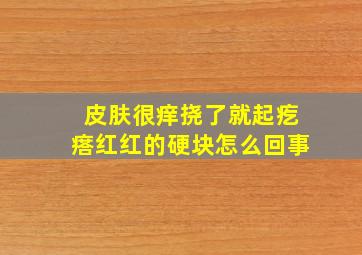 皮肤很痒挠了就起疙瘩红红的硬块怎么回事