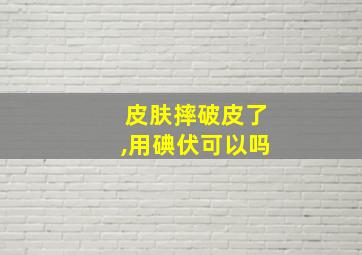 皮肤摔破皮了,用碘伏可以吗