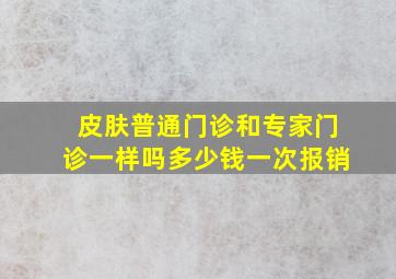 皮肤普通门诊和专家门诊一样吗多少钱一次报销