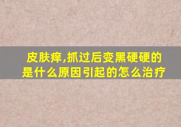 皮肤痒,抓过后变黑硬硬的是什么原因引起的怎么治疗