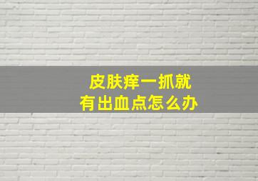 皮肤痒一抓就有出血点怎么办