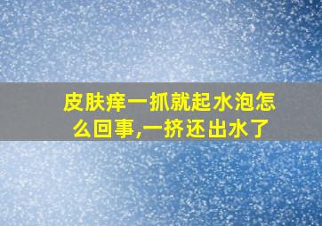 皮肤痒一抓就起水泡怎么回事,一挤还出水了