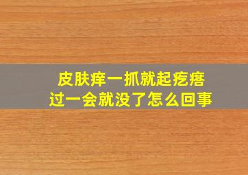 皮肤痒一抓就起疙瘩过一会就没了怎么回事