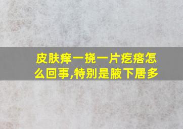 皮肤痒一挠一片疙瘩怎么回事,特别是腋下居多