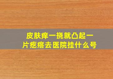 皮肤痒一挠就凸起一片疙瘩去医院挂什么号