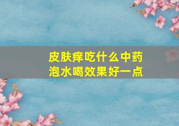 皮肤痒吃什么中药泡水喝效果好一点