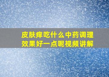 皮肤痒吃什么中药调理效果好一点呢视频讲解