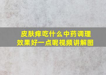 皮肤痒吃什么中药调理效果好一点呢视频讲解图