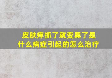 皮肤痒抓了就变黑了是什么病症引起的怎么治疗