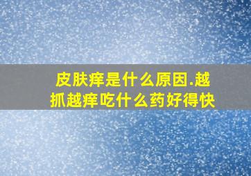 皮肤痒是什么原因.越抓越痒吃什么药好得快