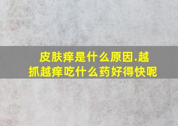 皮肤痒是什么原因.越抓越痒吃什么药好得快呢