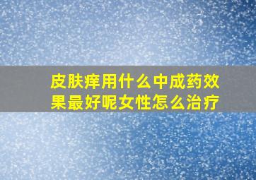 皮肤痒用什么中成药效果最好呢女性怎么治疗