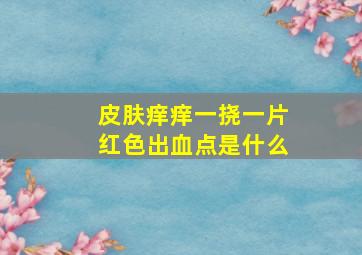 皮肤痒痒一挠一片红色出血点是什么