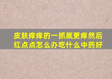 皮肤痒痒的一抓就更痒然后红点点怎么办吃什么中药好