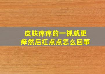 皮肤痒痒的一抓就更痒然后红点点怎么回事