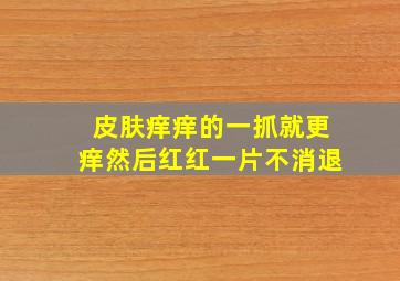 皮肤痒痒的一抓就更痒然后红红一片不消退