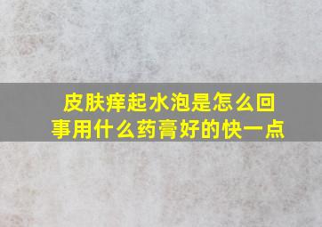 皮肤痒起水泡是怎么回事用什么药膏好的快一点