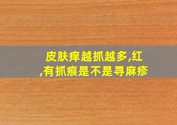 皮肤痒越抓越多,红,有抓痕是不是寻麻疹