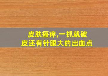 皮肤瘙痒,一抓就破皮还有针眼大的出血点