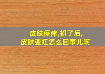 皮肤瘙痒,抓了后,皮肤变红怎么回事儿啊