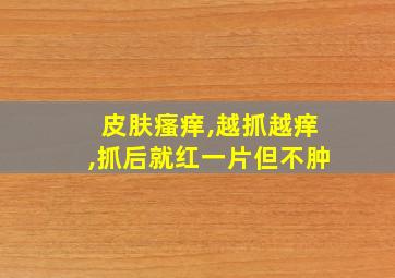 皮肤瘙痒,越抓越痒,抓后就红一片但不肿