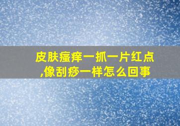 皮肤瘙痒一抓一片红点,像刮痧一样怎么回事