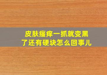 皮肤瘙痒一抓就变黑了还有硬块怎么回事儿