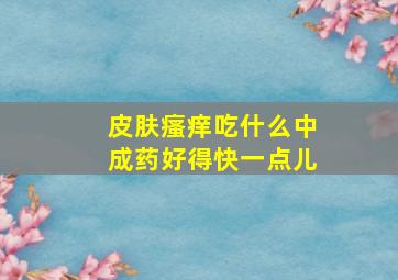 皮肤瘙痒吃什么中成药好得快一点儿