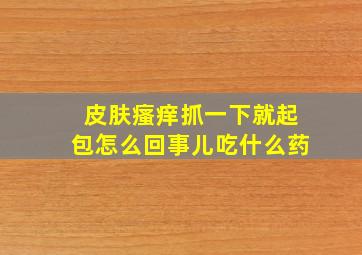 皮肤瘙痒抓一下就起包怎么回事儿吃什么药