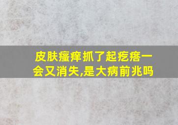 皮肤瘙痒抓了起疙瘩一会又消失,是大病前兆吗