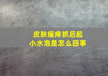 皮肤瘙痒抓后起小水泡是怎么回事