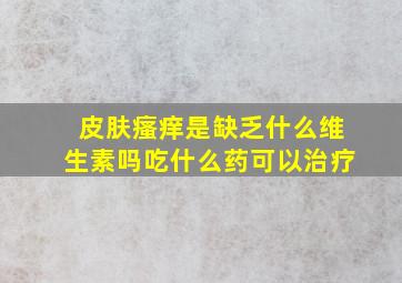 皮肤瘙痒是缺乏什么维生素吗吃什么药可以治疗