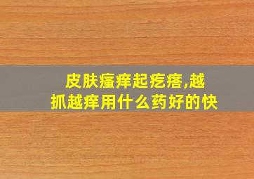 皮肤瘙痒起疙瘩,越抓越痒用什么药好的快