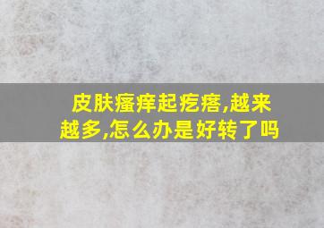 皮肤瘙痒起疙瘩,越来越多,怎么办是好转了吗