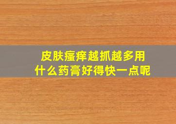 皮肤瘙痒越抓越多用什么药膏好得快一点呢