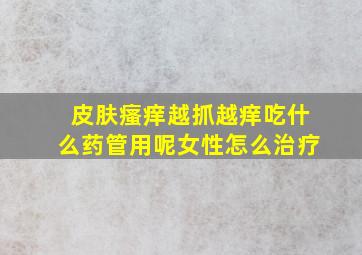 皮肤瘙痒越抓越痒吃什么药管用呢女性怎么治疗